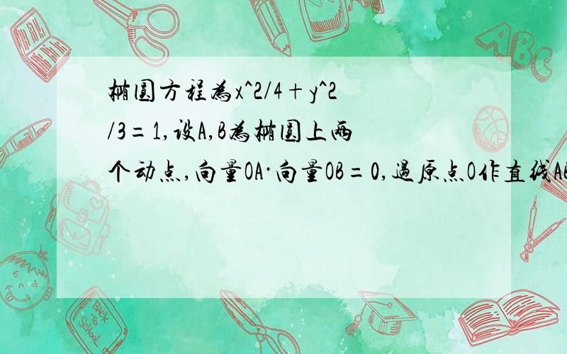 椭圆方程为x^2/4+y^2/3=1,设A,B为椭圆上两个动点,向量OA·向量OB=0,过原点O作直线AB的垂线OD,垂足为D,求D的轨迹方程