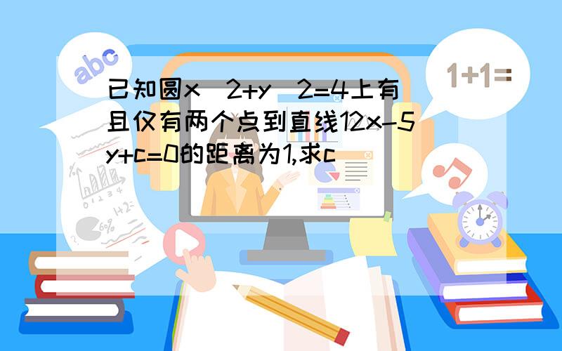 已知圆x^2+y^2=4上有且仅有两个点到直线12x-5y+c=0的距离为1,求c