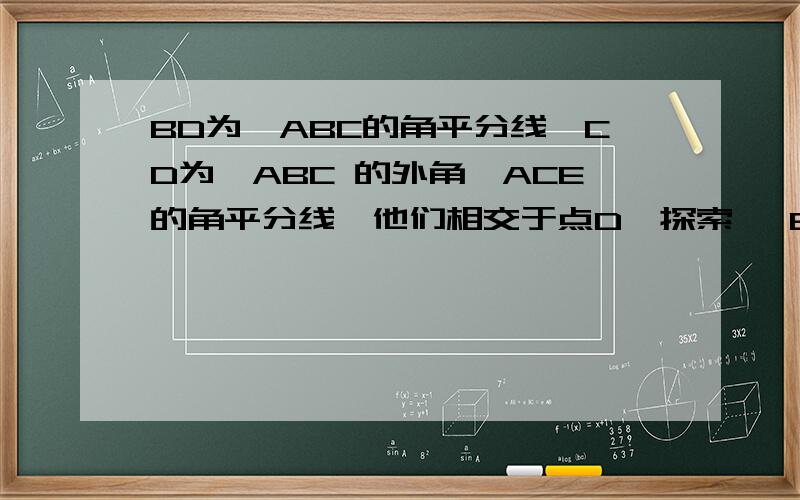 BD为△ABC的角平分线,CD为△ABC 的外角∠ACE的角平分线,他们相交于点D,探索∠ BDC与∠A的数量关系