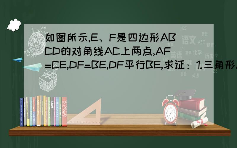 如图所示,E、F是四边形ABCD的对角线AC上两点,AF=CE,DF=BE,DF平行BE,求证：1.三角形AFD全等于三角形CEB2、四边形ABCD是平行四边形