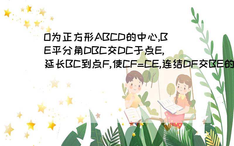 O为正方形ABCD的中心,BE平分角DBC交DC于点E,延长BC到点F,使CF=CE,连结DF交BE的延长线于点G,连结OG,若DG方=4-2个根号2,求正方形ABCD的面积