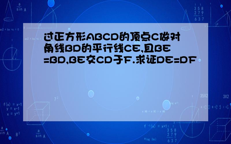 过正方形ABCD的顶点C做对角线BD的平行线CE,且BE=BD,BE交CD于F.求证DE=DF