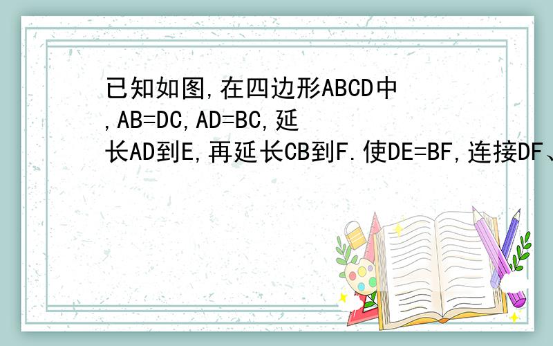 已知如图,在四边形ABCD中,AB=DC,AD=BC,延长AD到E,再延长CB到F.使DE=BF,连接DF、EB,式说明BE=DF