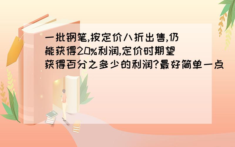 一批钢笔,按定价八折出售,仍能获得20%利润,定价时期望获得百分之多少的利润?最好简单一点