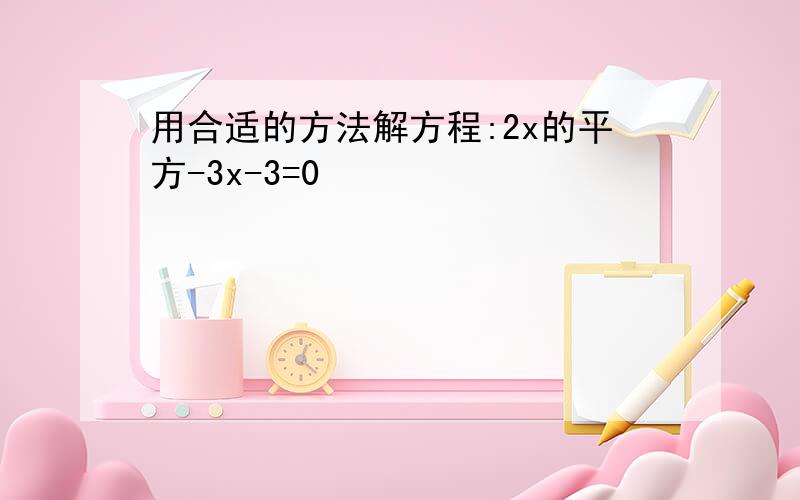 用合适的方法解方程:2x的平方-3x-3=0