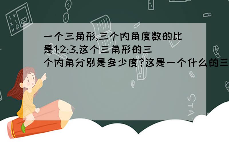 一个三角形,三个内角度数的比是1:2:3.这个三角形的三个内角分别是多少度?这是一个什么的三角形?还有一题：奶糖与巧克力糖的质量比是5:如果有奶糖和巧克力糖各60千克，奶糖用完时，巧克