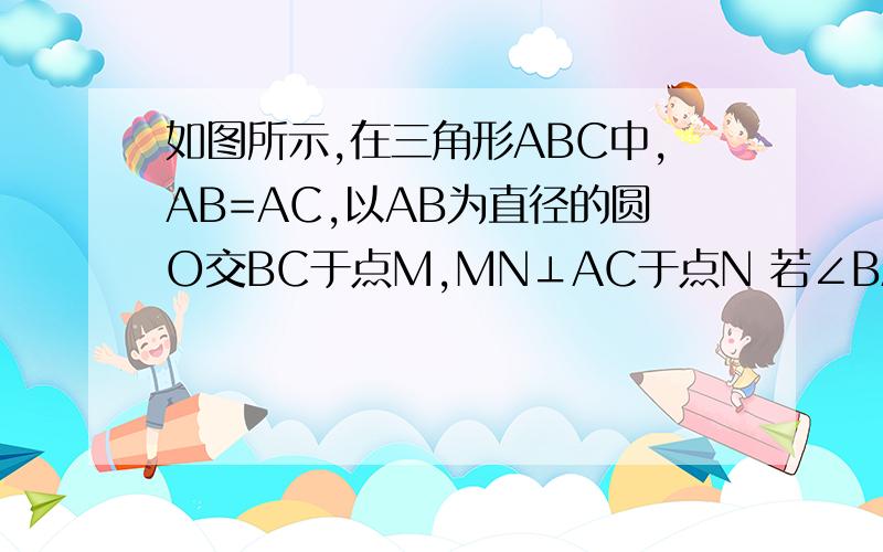 如图所示,在三角形ABC中,AB=AC,以AB为直径的圆O交BC于点M,MN⊥AC于点N 若∠BAC=120°,AB=2,求阴影部分