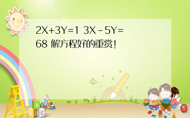 2X+3Y=1 3X-5Y=68 解方程好的重赏！