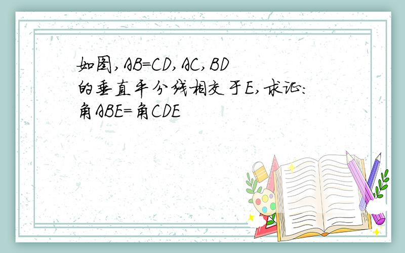 如图,AB=CD,AC,BD的垂直平分线相交于E,求证：角ABE=角CDE