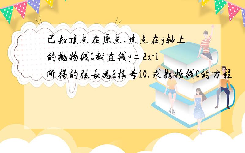 已知顶点在原点,焦点在y轴上的抛物线C截直线y=2x-1所得的弦长为2根号10,求抛物线C的方程