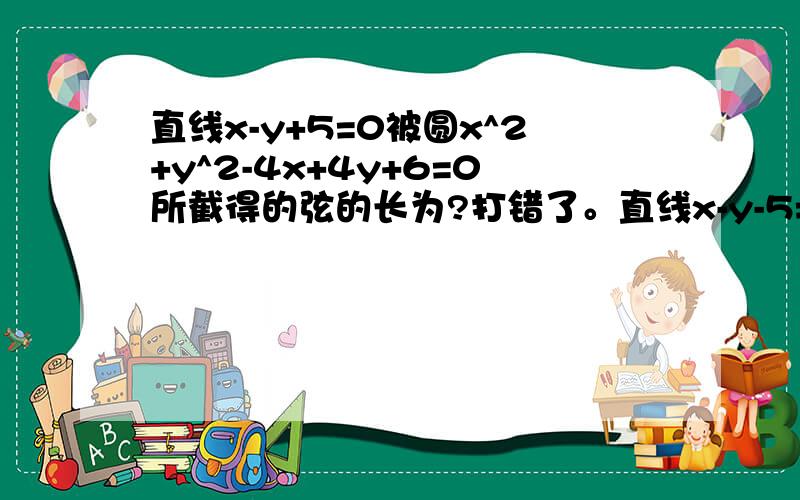 直线x-y+5=0被圆x^2+y^2-4x+4y+6=0所截得的弦的长为?打错了。直线x-y-5=0被圆x^2+y^2-4x+4y+6=0所截得的弦的长为？