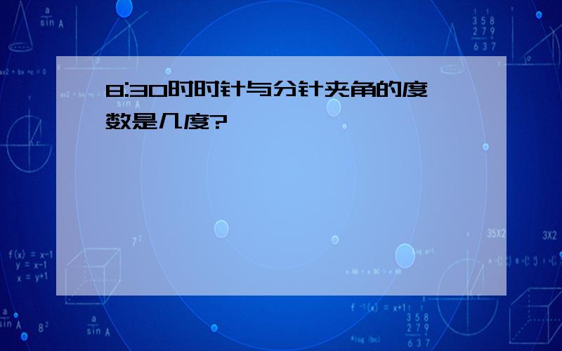 8:30时时针与分针夹角的度数是几度?