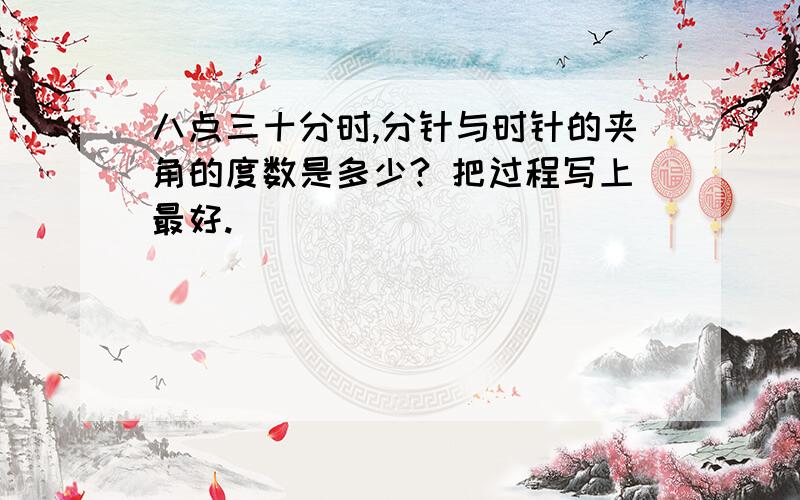 八点三十分时,分针与时针的夹角的度数是多少? 把过程写上最好.