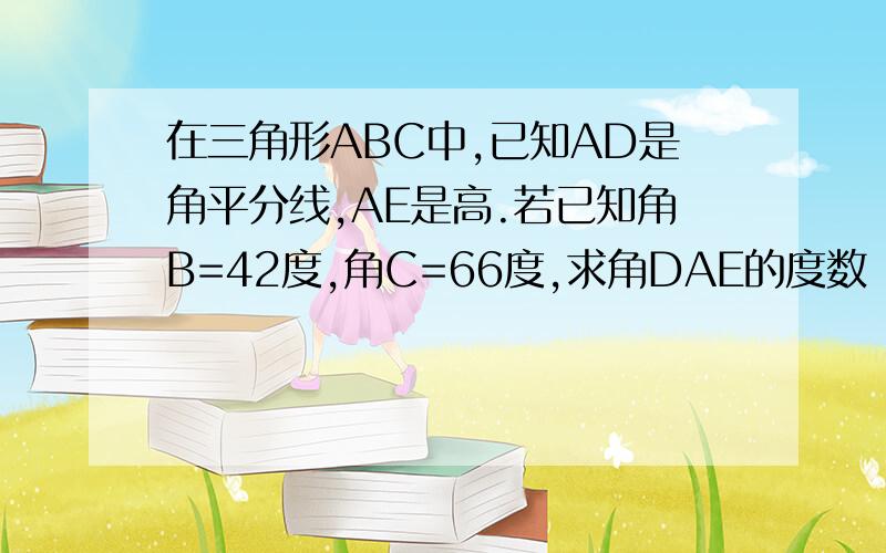 在三角形ABC中,已知AD是角平分线,AE是高.若已知角B=42度,角C=66度,求角DAE的度数