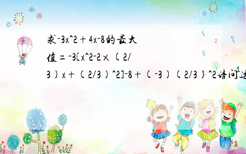 求-3x^2+4x-8的最大值=-3[x^2-2×(2/3)x+(2/3)^2]-8+(-3)(2/3)^2请问这个过程为什么会这么写呢? 难得他用的是配方么? 高人说下啊 我还是看不懂