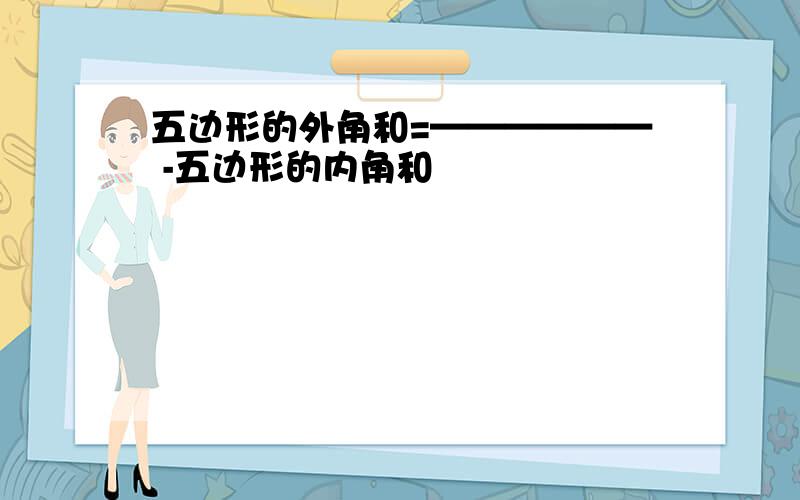 五边形的外角和=—————— -五边形的内角和