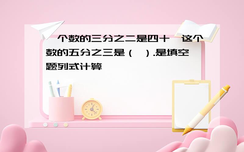 一个数的三分之二是四十,这个数的五分之三是（ ）.是填空题列式计算