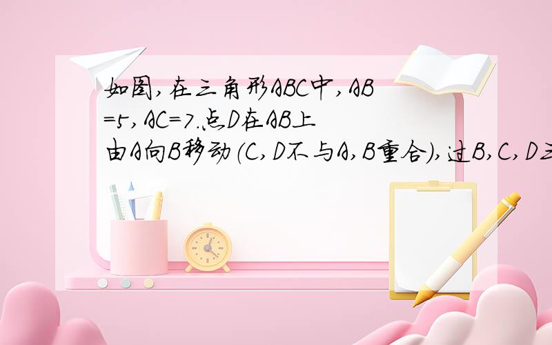 如图,在三角形ABC中,AB=5,AC=7.点D在AB上由A向B移动（C,D不与A,B重合）,过B,C,D三点做一个圆交AC与点E,设AD=x,CE=y,求Y关于X的解析式,并指出函数中自变量X的取值范围.