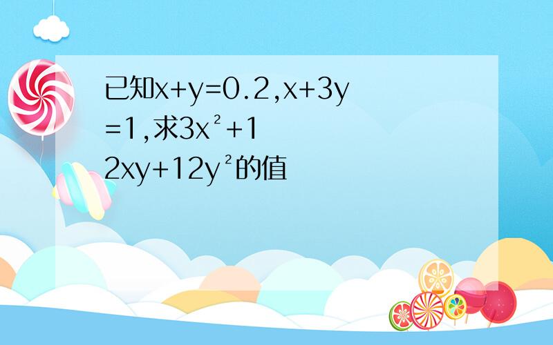 已知x+y=0.2,x+3y=1,求3x²+12xy+12y²的值