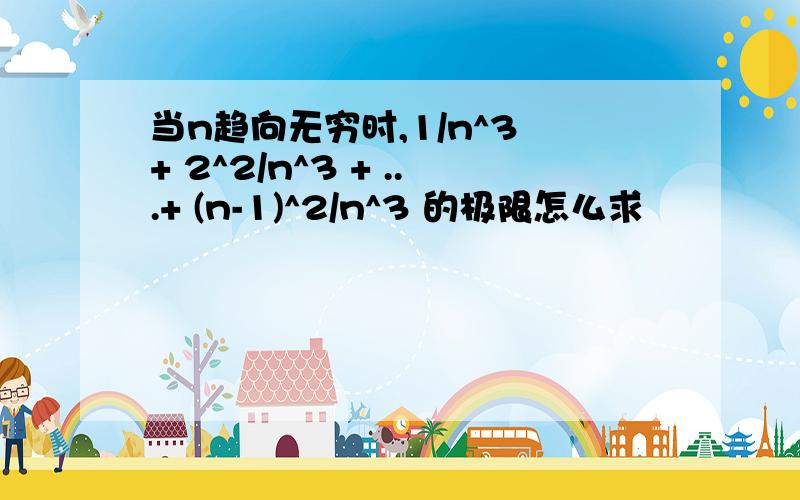 当n趋向无穷时,1/n^3 + 2^2/n^3 + ...+ (n-1)^2/n^3 的极限怎么求