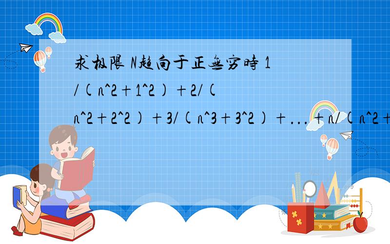 求极限 N趋向于正无穷时 1/(n^2+1^2)+2/(n^2+2^2)+3/(n^3+3^2)+...+n/(n^2+n^2)