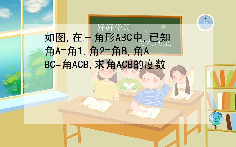 如图,在三角形ABC中,已知角A=角1,角2=角B,角ABC=角ACB,求角ACB的度数