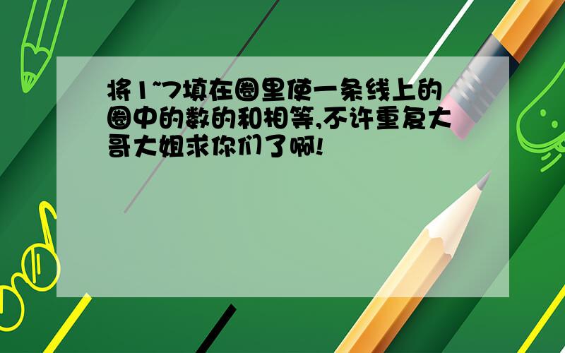 将1~7填在圈里使一条线上的圈中的数的和相等,不许重复大哥大姐求你们了啊!