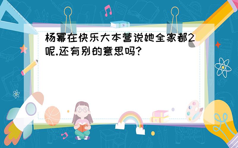 杨幂在快乐大本营说她全家都2呢.还有别的意思吗?