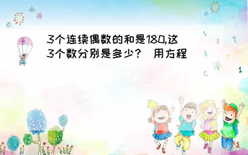 3个连续偶数的和是180,这3个数分别是多少?(用方程)