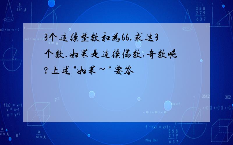 3个连续整数和为66,求这3个数.如果是连续偶数,奇数呢?上述“如果~”要答