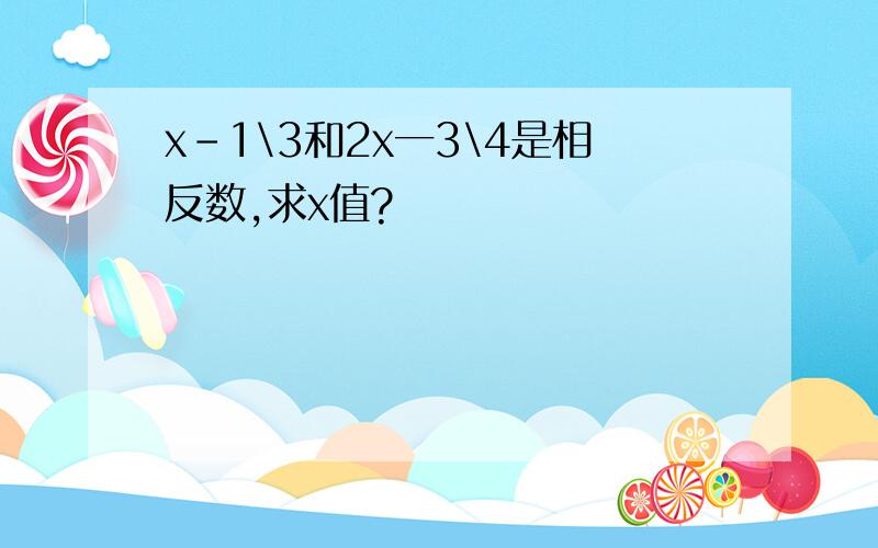 x-1\3和2x一3\4是相反数,求x值?