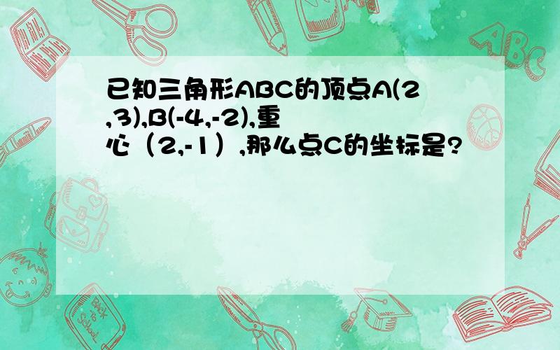 已知三角形ABC的顶点A(2,3),B(-4,-2),重心（2,-1）,那么点C的坐标是?