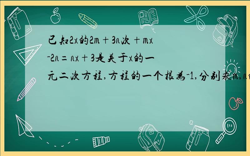 已知2x的2m+3n次+mx-2n=nx+3是关于x的一元二次方程,方程的一个根为-1,分别求m,n的值