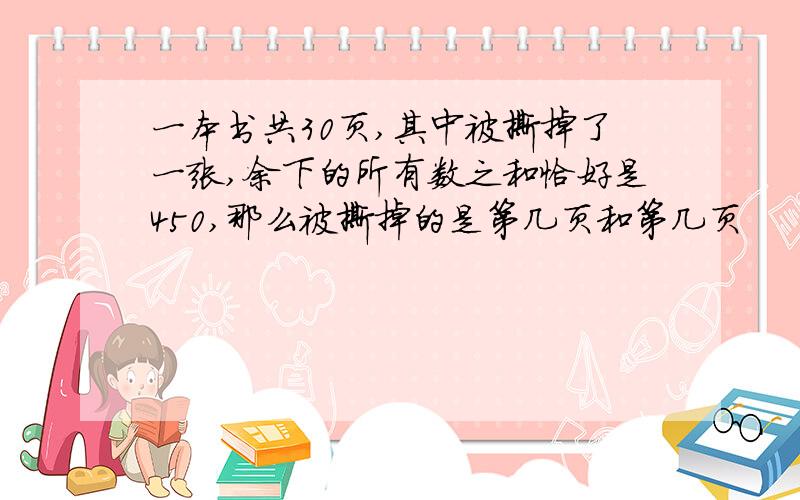 一本书共30页,其中被撕掉了一张,余下的所有数之和恰好是450,那么被撕掉的是第几页和第几页