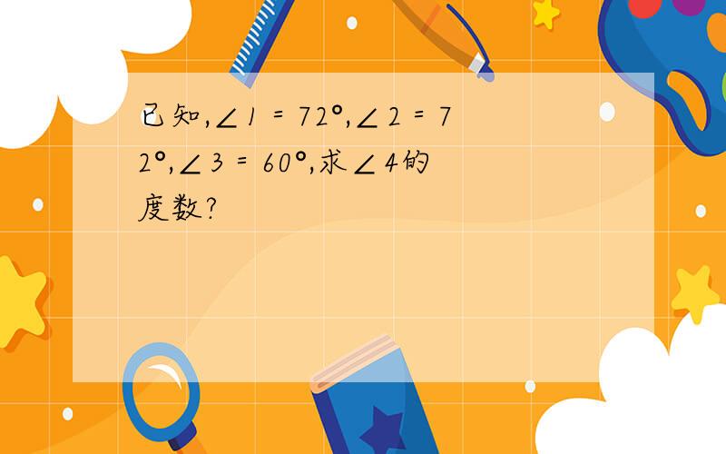 已知,∠1＝72°,∠2＝72°,∠3＝60°,求∠4的度数?