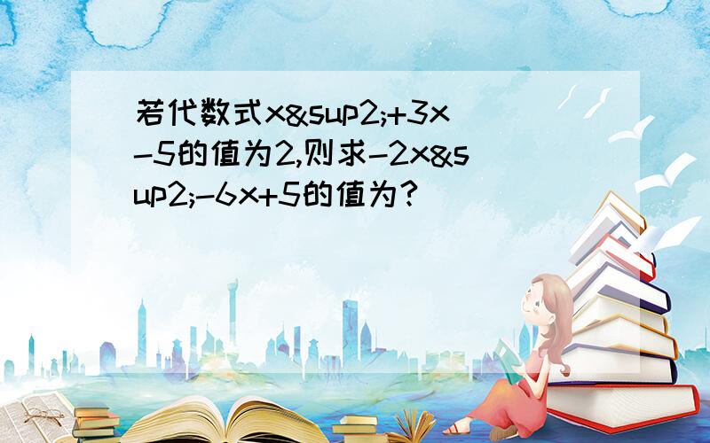 若代数式x²+3x-5的值为2,则求-2x²-6x+5的值为?