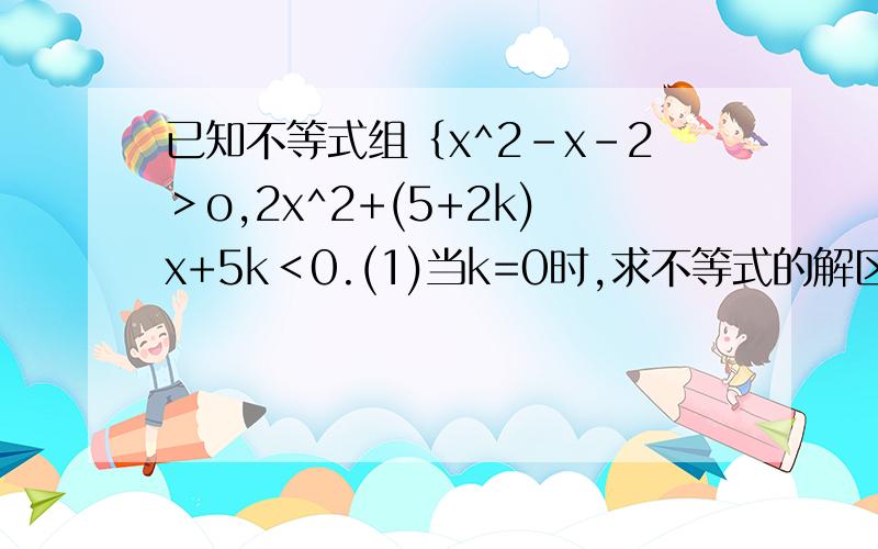 已知不等式组｛x^2-x-2＞o,2x^2+(5+2k)x+5k＜0.(1)当k=0时,求不等式的解区间；(2)若不等式的整数解只有一个-2,求实数k的取值范围!