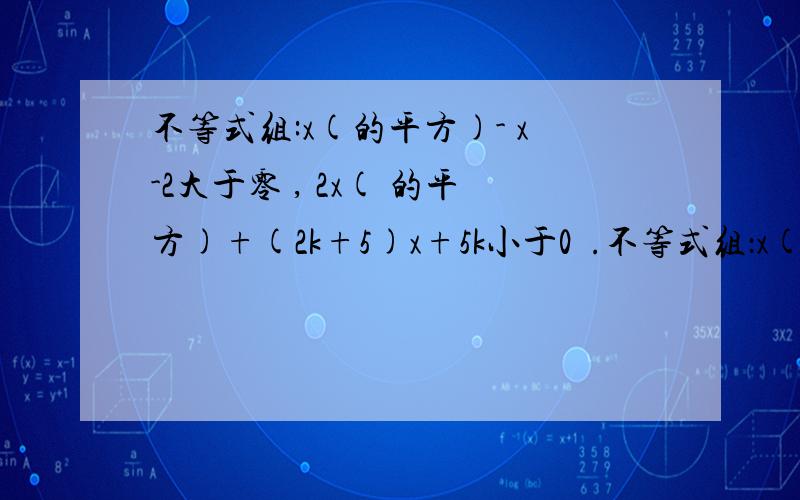 不等式组:x(的平方)- x-2大于零 , 2x( 的平方)+(2k+5)x+5k小于0  .不等式组：x(的平方）- x-2大于零 , 2x( 的平方）+（2k+5)x+5k小于0  .的整数解集是{-2},求k 的取值范围