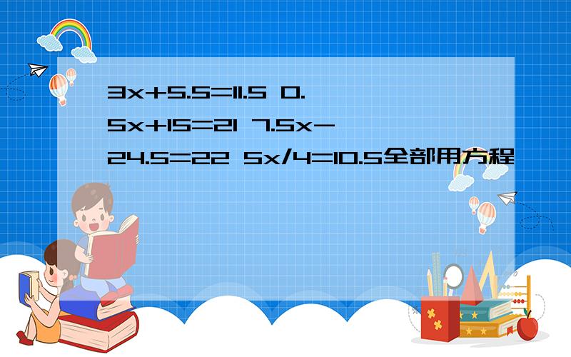 3x+5.5=11.5 0.5x+15=21 7.5x-24.5=22 5x/4=10.5全部用方程