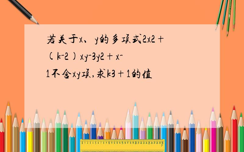 若关于x、y的多项式2x2+(k-2)xy-3y2+x-1不含xy项,求k3+1的值