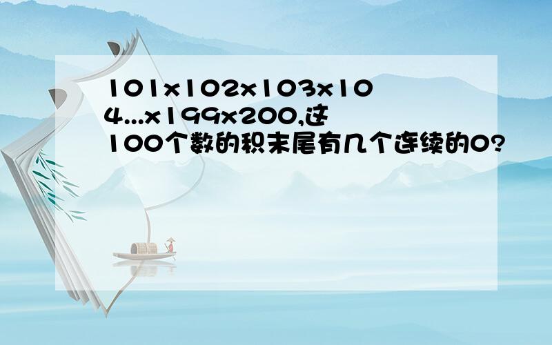 101x102x103x104...x199x200,这100个数的积末尾有几个连续的0?