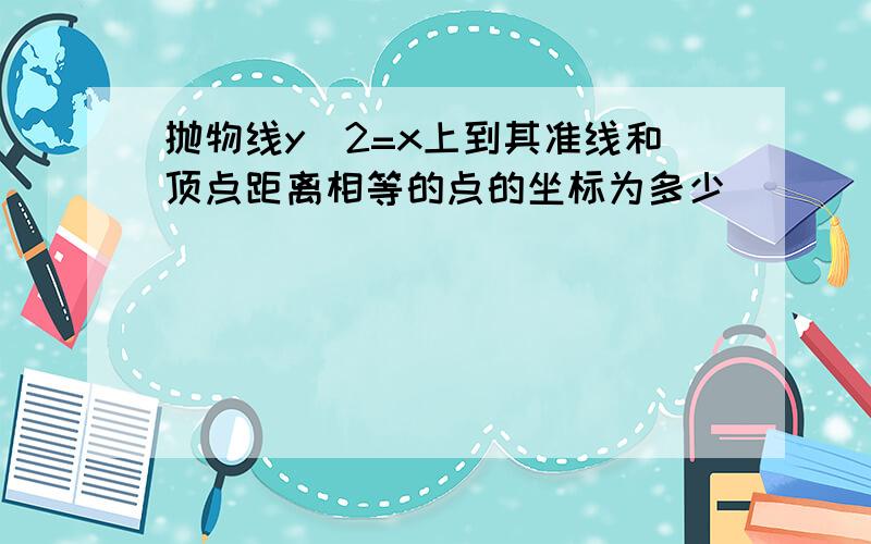 抛物线y^2=x上到其准线和顶点距离相等的点的坐标为多少