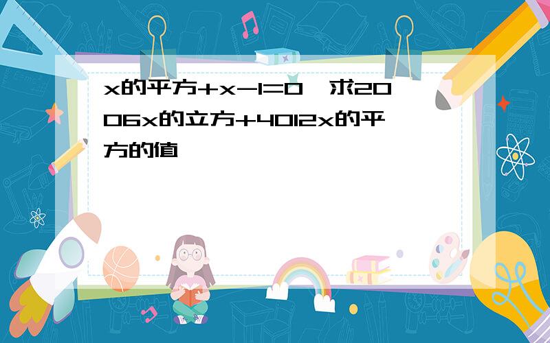 x的平方+x-1=0,求2006x的立方+4012x的平方的值