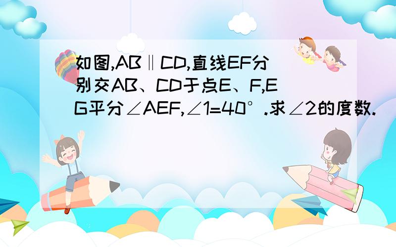 如图,AB‖CD,直线EF分别交AB、CD于点E、F,EG平分∠AEF,∠1=40°.求∠2的度数.