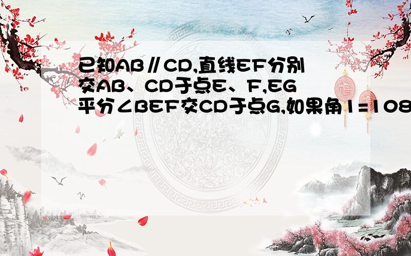 已知AB∥CD,直线EF分别交AB、CD于点E、F,EG平分∠BEF交CD于点G,如果角1=108度,求角2的度数.