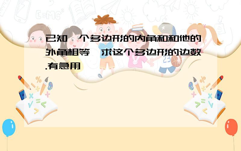 已知一个多边形的内角和和他的外角相等,求这个多边形的边数.有急用,