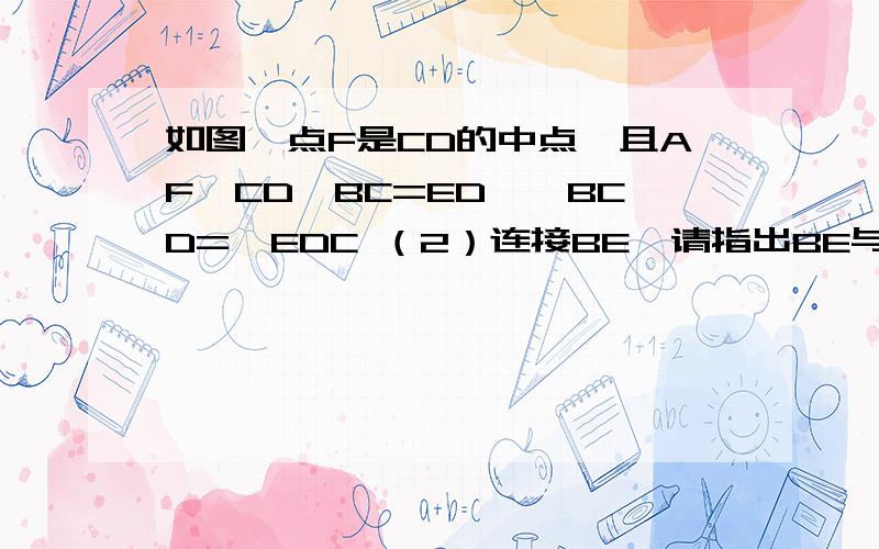 如图,点F是CD的中点,且AF⊥CD,BC=ED,∠BCD=∠EDC （2）连接BE,请指出BE与AF、BE与CD分别有怎样的关系