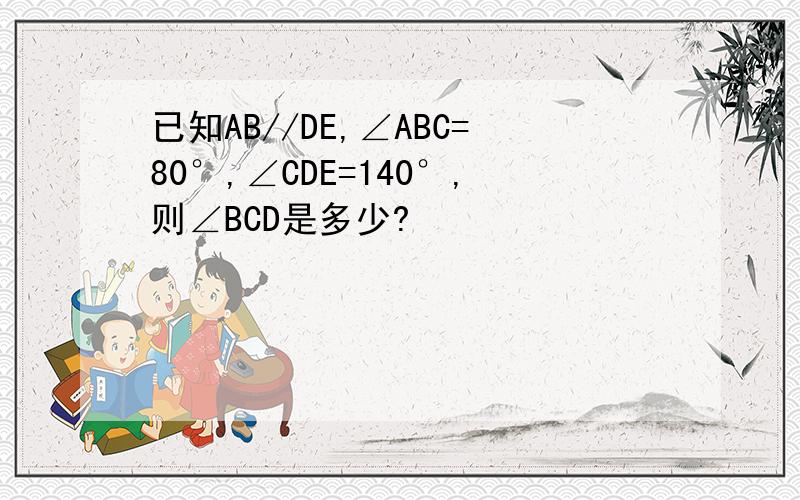 已知AB//DE,∠ABC=80°,∠CDE=140°,则∠BCD是多少?