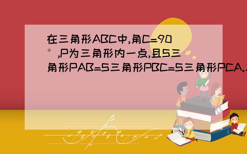 在三角形ABC中,角C=90°,P为三角形内一点,且S三角形PAB=S三角形PBC=S三角形PCA.求证：|PA|平方+|PB|平方