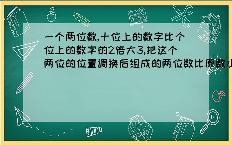 一个两位数,十位上的数字比个位上的数字的2倍大3,把这个两位的位置调换后组成的两位数比原数小45,求原